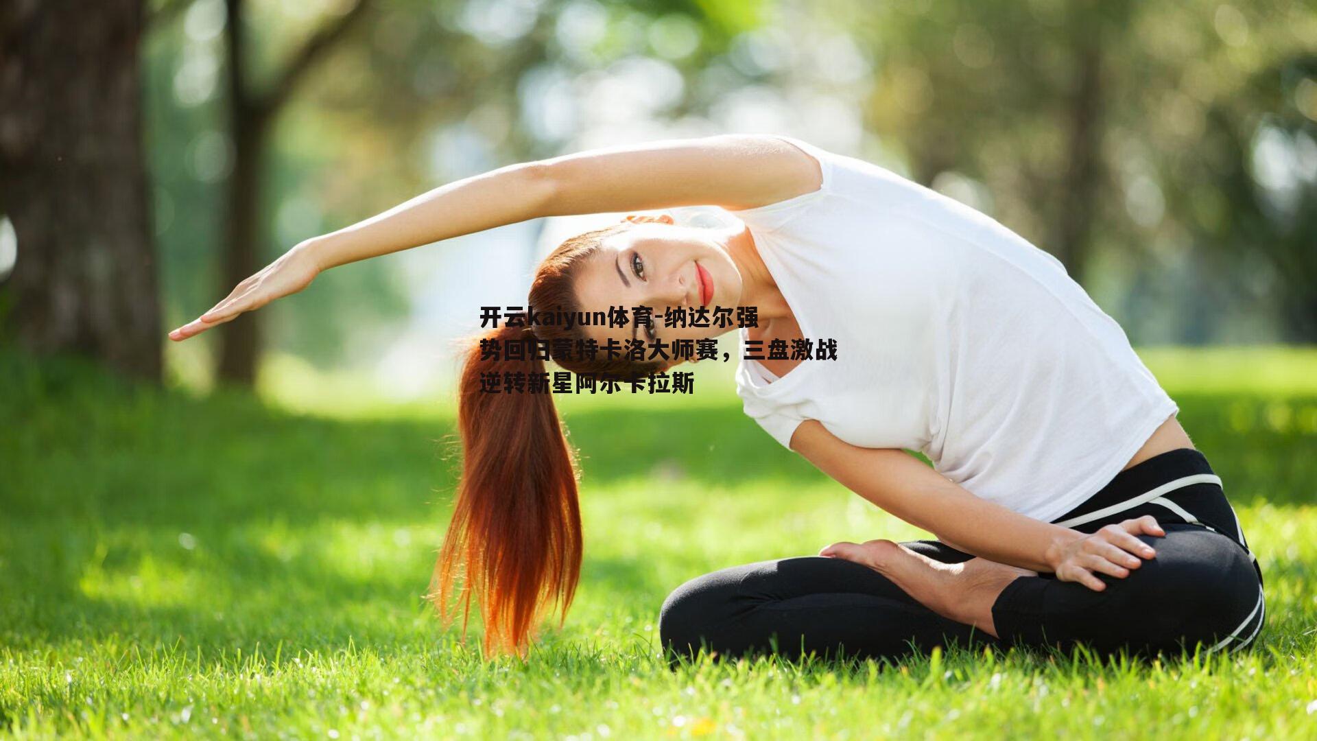 纳达尔强势回归蒙特卡洛大师赛，三盘激战逆转新星阿尔卡拉斯